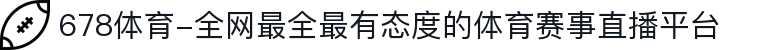 678体育-全网最全最有态度的体育赛事直播平台
