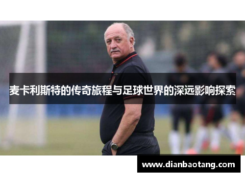 麦卡利斯特的传奇旅程与足球世界的深远影响探索
