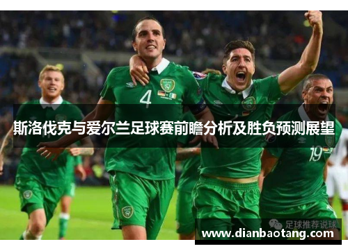 斯洛伐克与爱尔兰足球赛前瞻分析及胜负预测展望
